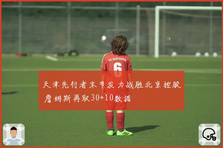 天津先行者末节发力战胜北京控股 詹姆斯再取30+10数据
