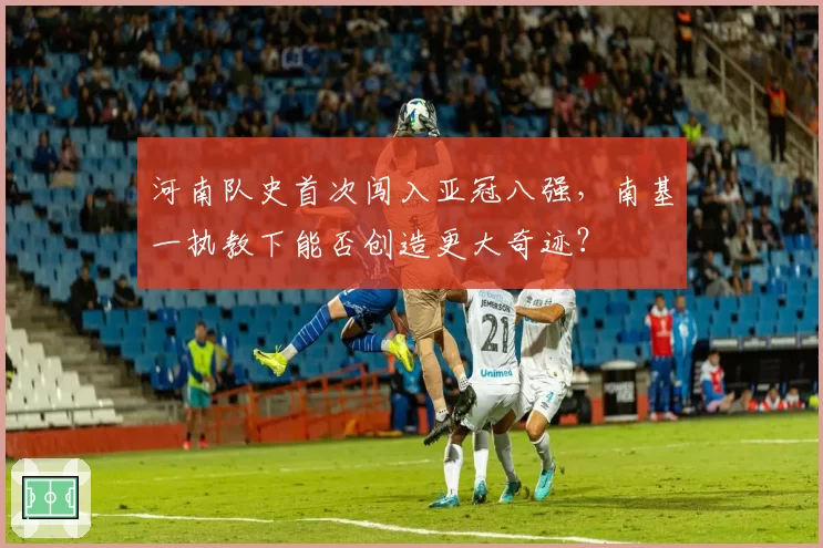 河南队史首次闯入亚冠八强，南基一执教下能否创造更大奇迹？