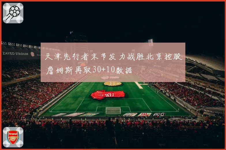 天津先行者末节发力战胜北京控股 詹姆斯再取30+10数据