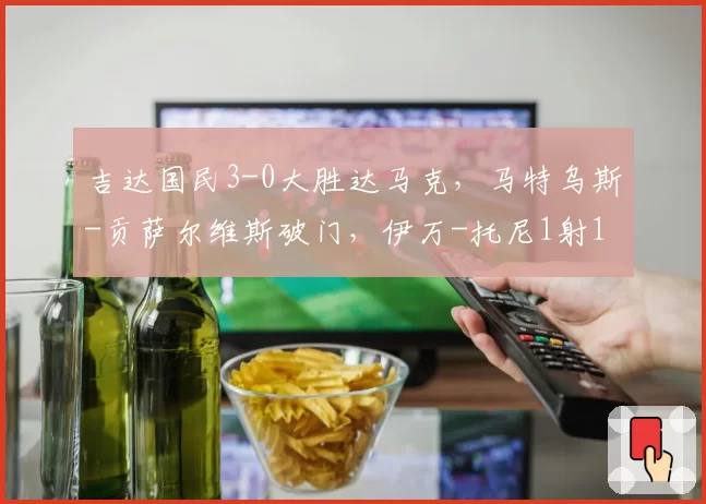 吉达国民3-0大胜达马克，马特乌斯-贡萨尔维斯破门，伊万-托尼1射1传