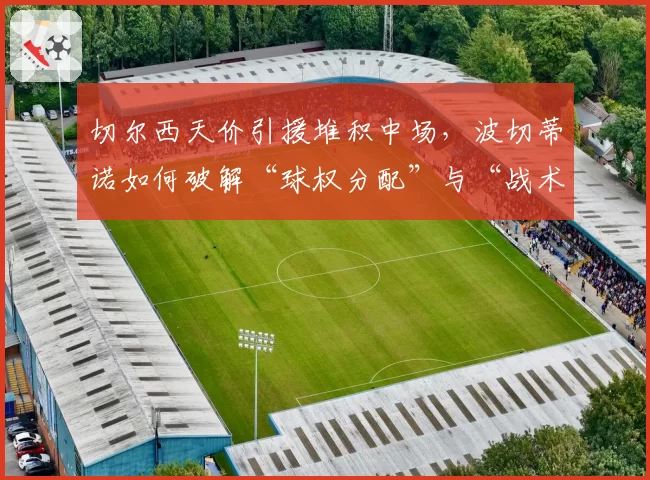 切尔西天价引援堆积中场，波切蒂诺如何破解“球权分配”与“战术纪律”难题？