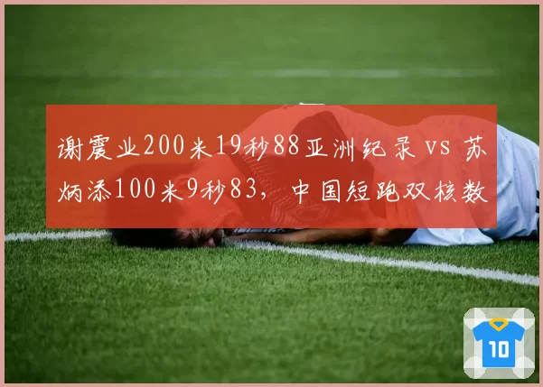 谢震业200米19秒88亚洲纪录 vs 苏炳添100米9秒83，中国短跑双核数据封神