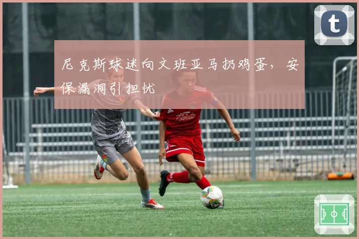 尼克斯球迷向文班亚马扔鸡蛋,安保漏洞引担忧