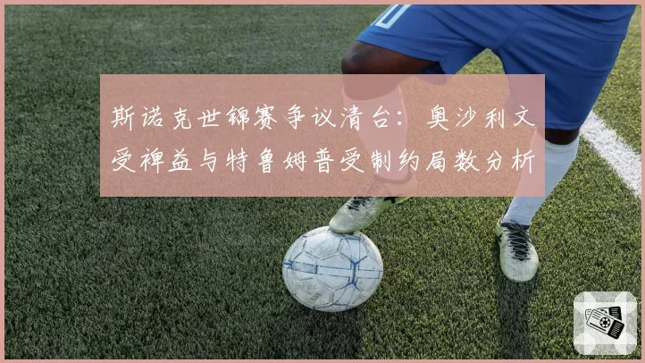 斯诺克世锦赛争议清台：奥沙利文受裨益与特鲁姆普受制约局数分析