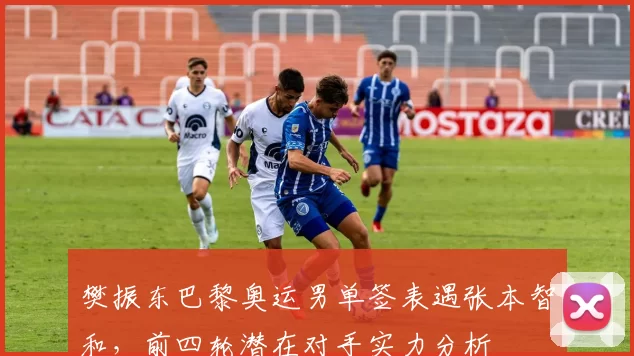 樊振东巴黎奥运男单签表遇张本智和,前四轮潜在对手实力分析