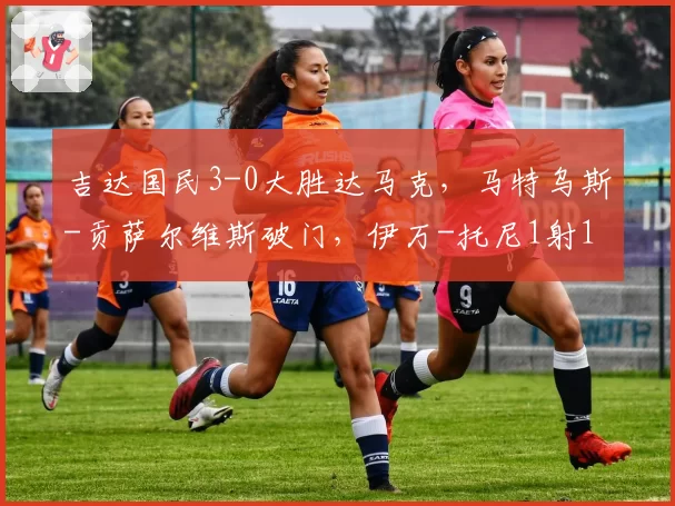 吉达国民3-0大胜达马克，马特乌斯-贡萨尔维斯破门，伊万-托尼1射1传