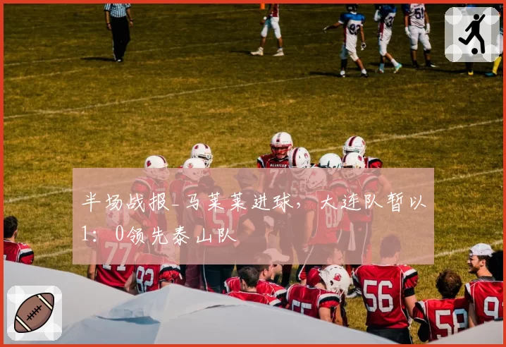 半场战报_马莱莱进球，大连队暂以1：0领先泰山队