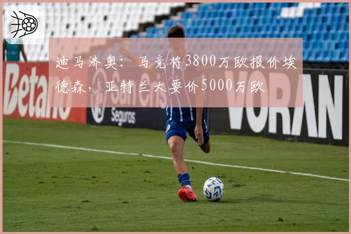 迪马济奥：马竞将3800万欧报价埃德森，亚特兰大要价5000万欧