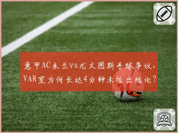 意甲AC米兰vs尤文图斯手球争议，VAR室为何长达4分钟未给出结论？