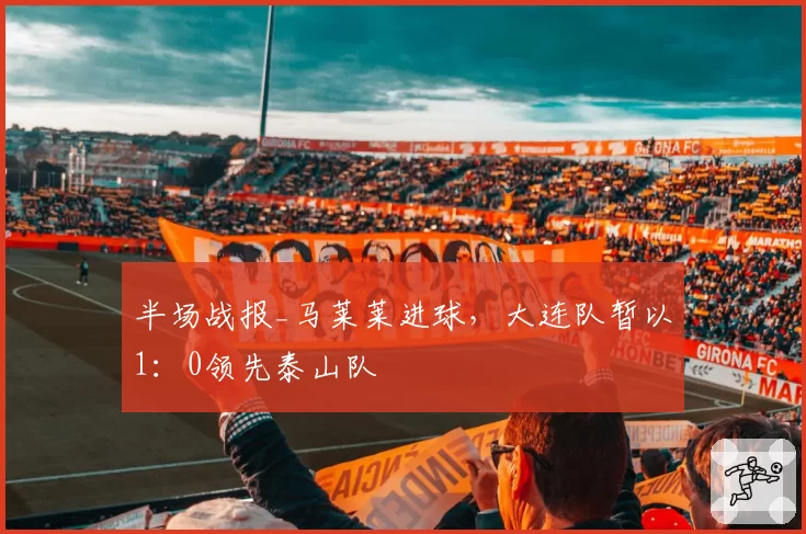 半场战报_马莱莱进球，大连队暂以1：0领先泰山队