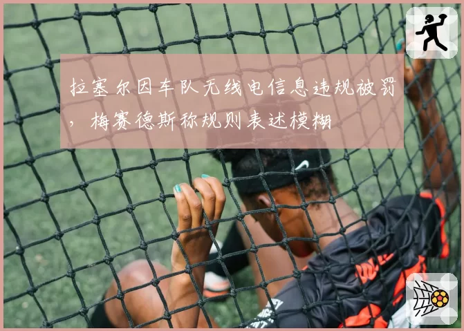拉塞尔因车队无线电信息违规被罚，梅赛德斯称规则表述模糊